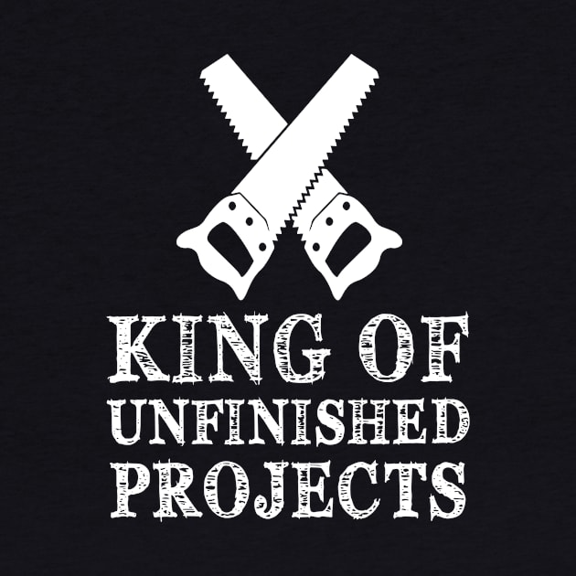 King Of Unfinished Projects Sawyer Carpenter Gift by Pretr=ty